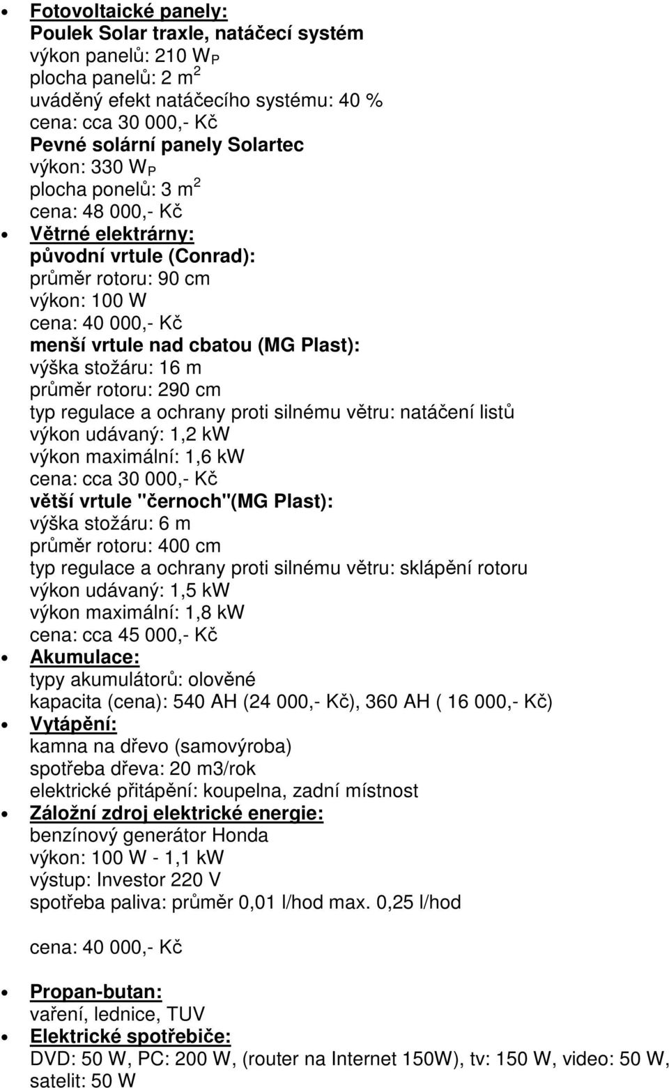 průměr rotoru: 290 cm typ regulace a ochrany proti silnému větru: natáčení listů výkon udávaný: 1,2 kw výkon maximální: 1,6 kw cena: cca 30 000,- Kč větší vrtule "černoch"(mg Plast): výška stožáru: 6