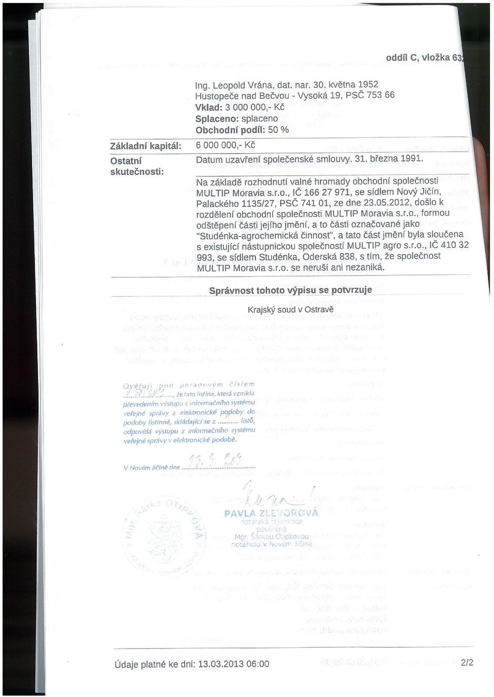 společenské smlouvy. 31. března 1991. skutečnosti: Na základě rozhodnutí valné hromady obchodní společnosti MULTIP Moravia s.r.o., IČ 166 27 971, se sídlem Nový Jičín, Palackého 1135127, psč 741 01, ze dne 23.