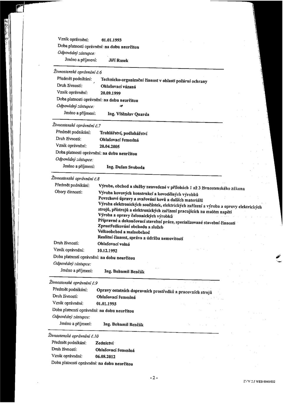 7 Předmět podnikání: Ing. Vítězslav Quarda Truhlářství, podlahářství Druh živnosti: Ohlašovací řemeslná Vznik oprávnění: 20.04.2005 Doba platnosti oprávněni: na dobu neurčitou Odpovědný zástupce: Ing.