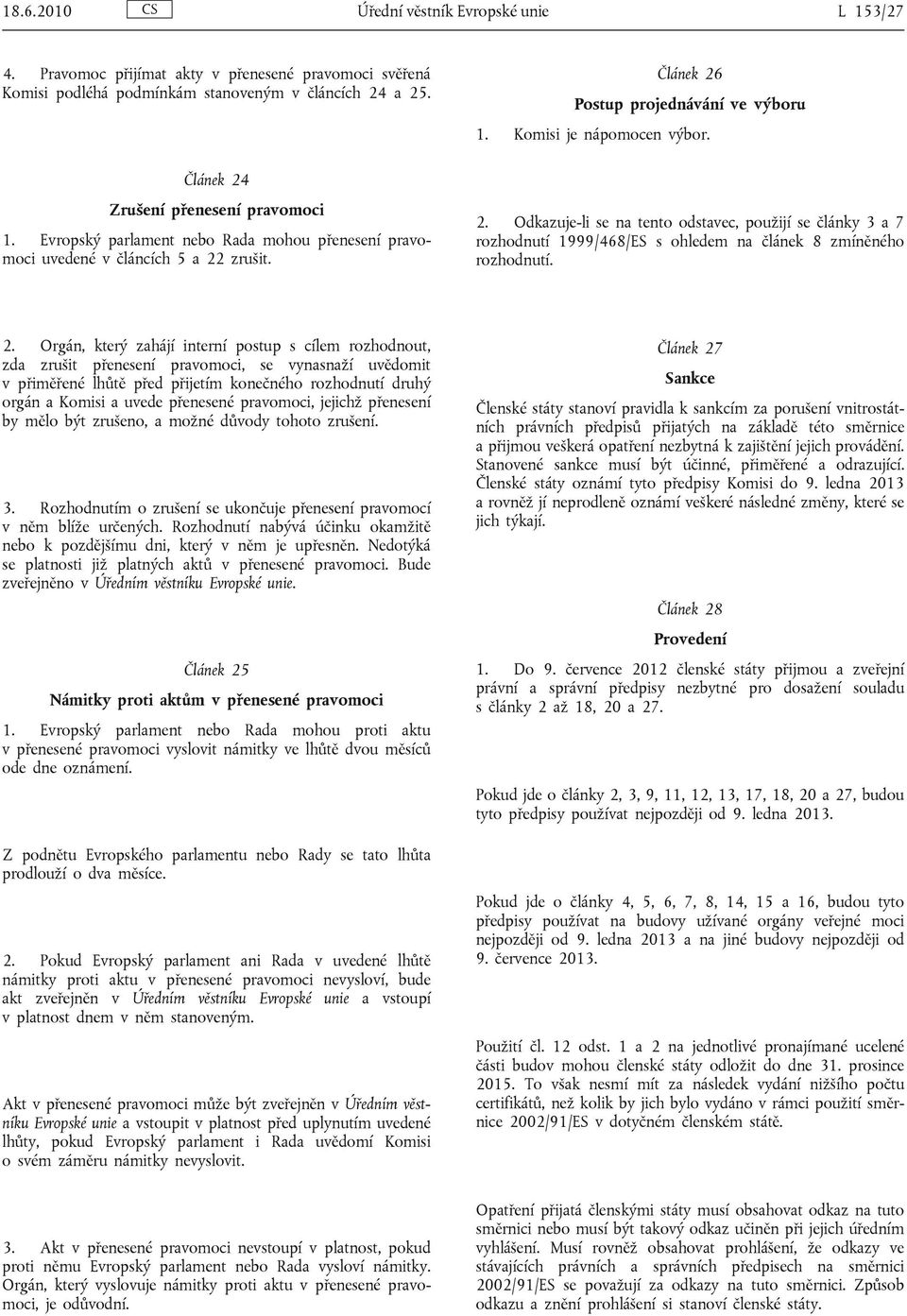 zrušit. Článek 26 Postup projednávání ve výboru 1. Komisi je nápomocen výbor. 2. Odkazuje-li se na tento odstavec, použijí se články 3 a 7 rozhodnutí 1999/468/ES s ohledem na článek 8 zmíněného rozhodnutí.