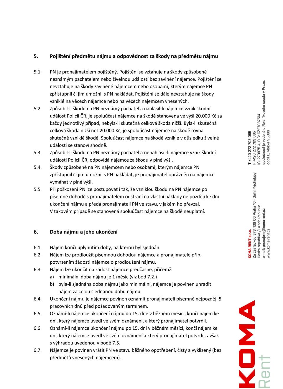 Pojištění se nevztahuje na škody zaviněné nájemcem nebo osobami, kterým nájemce PN zpřístupnil či jim umožnil s PN nakládat.