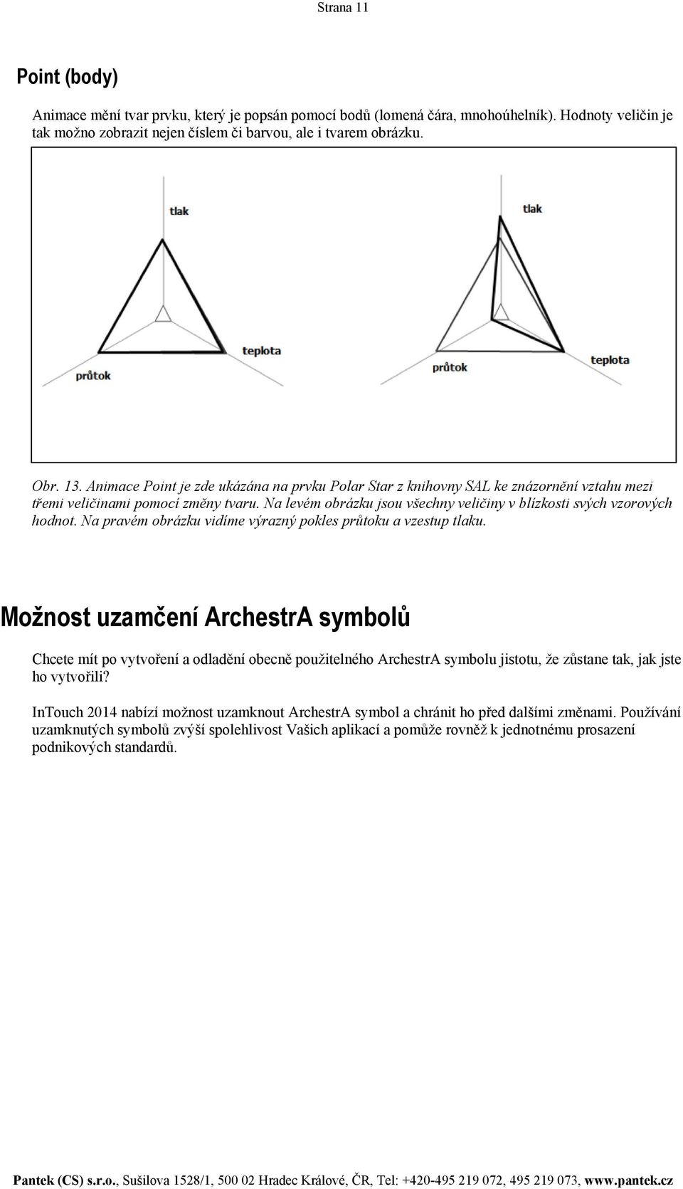 Na levém obrázku jsou všechny veličiny v blízkosti svých vzorových hodnot. Na pravém obrázku vidíme výrazný pokles průtoku a vzestup tlaku.