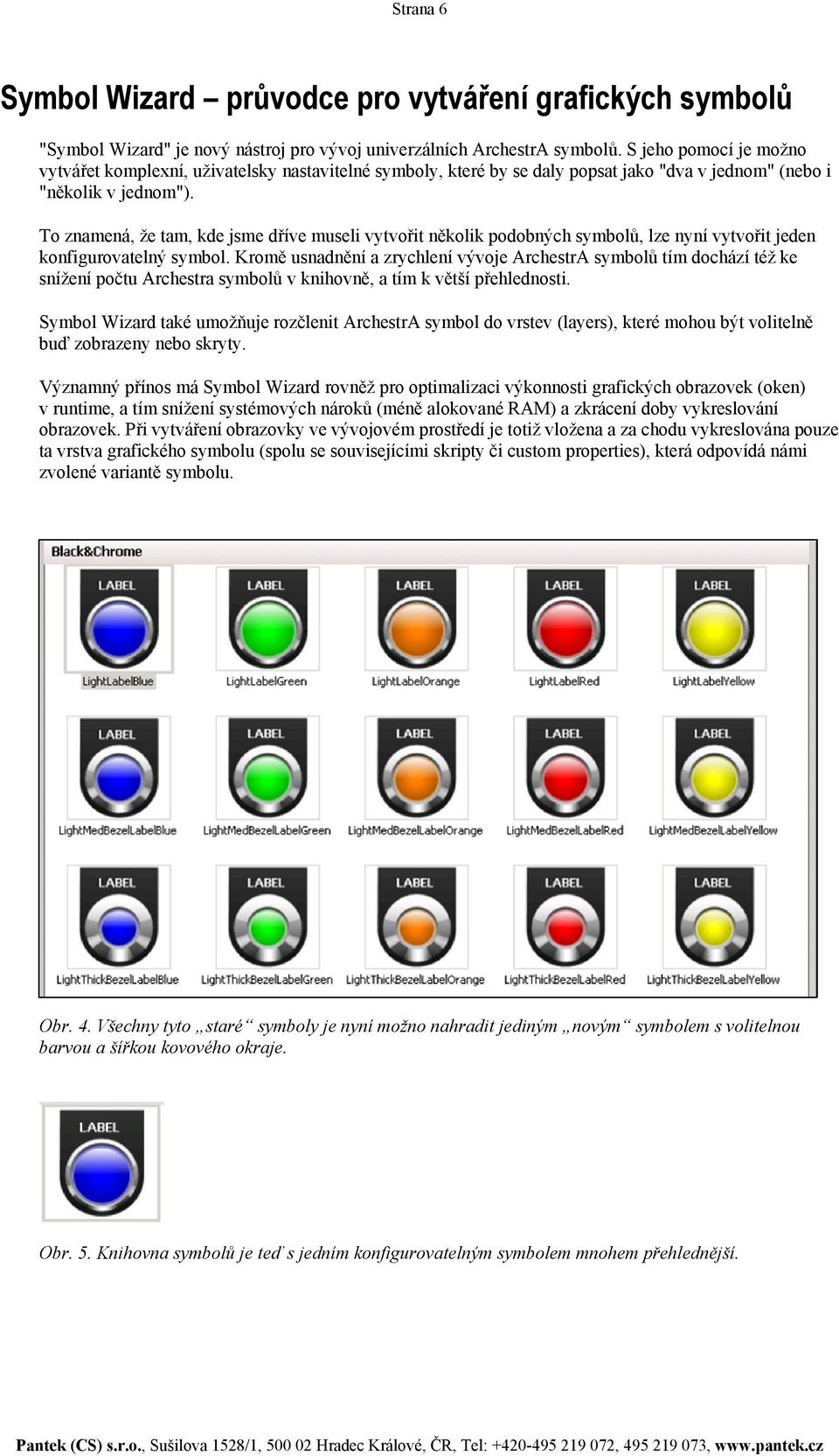 To znamená, že tam, kde jsme dříve museli vytvořit několik podobných symbolů, lze nyní vytvořit jeden konfigurovatelný symbol.