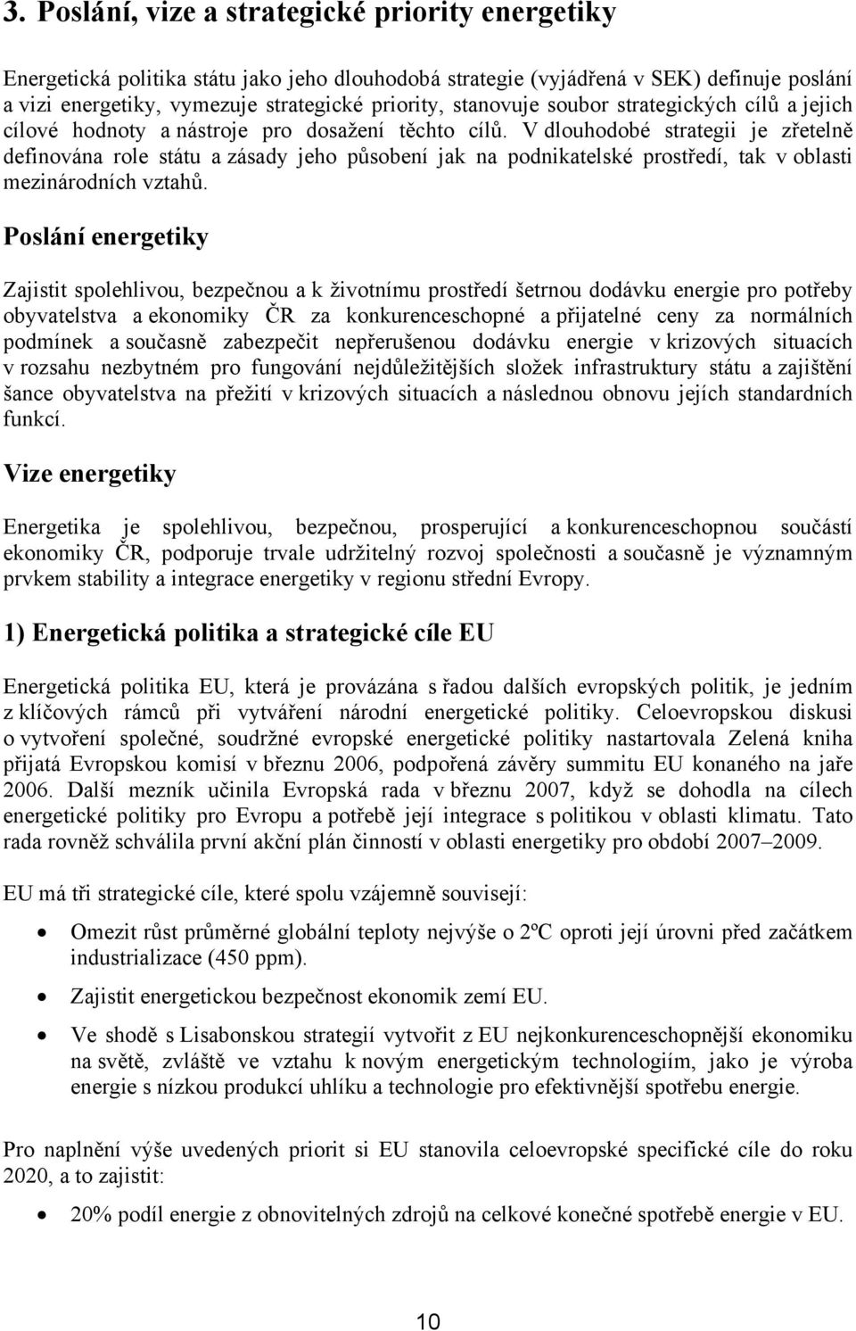 V dlouhodobé strategii je zřetelně definována role státu a zásady jeho působení jak na podnikatelské prostředí, tak v oblasti mezinárodních vztahů.