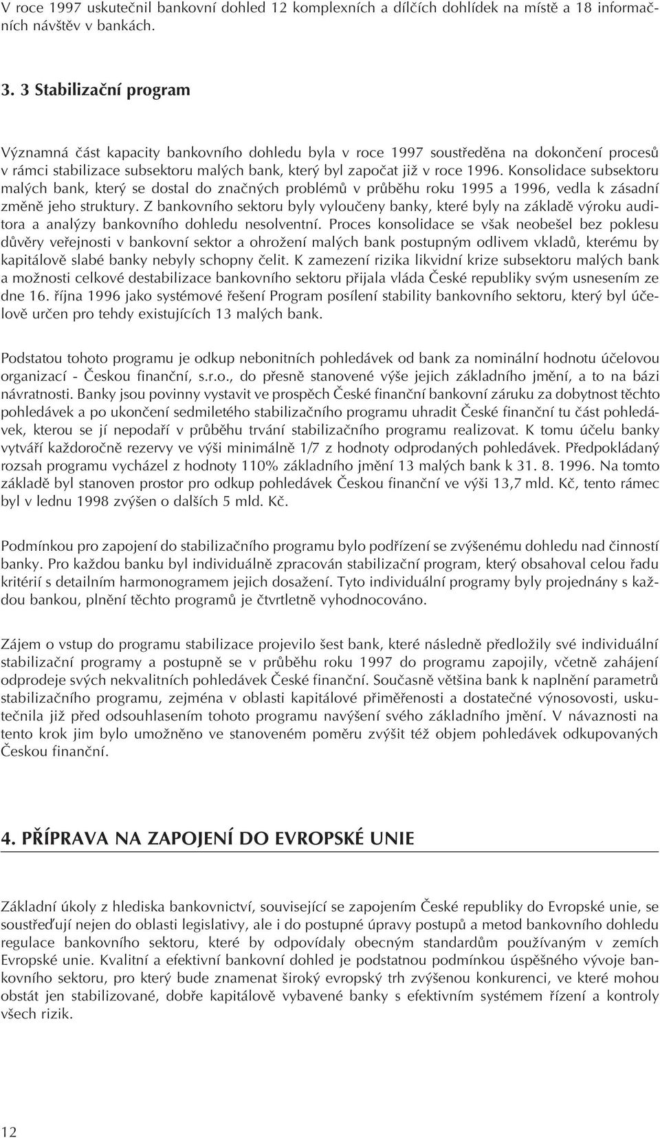 Konsolidace subsektoru malých bank, který se dostal do znaèných problémù v prùbìhu roku 1995 a 1996, vedla k zásadní zmìnì jeho struktury.