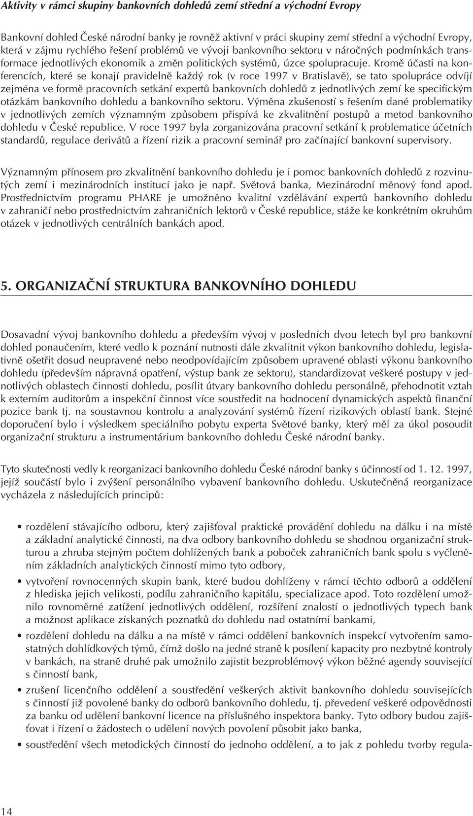 Kromì úèasti na konferencích, které se konají pravidelnì každý rok (v roce 1997 v Bratislavì), se tato spolupráce odvíjí zejména ve formì pracovních setkání expertù bankovních dohledù z jednotlivých