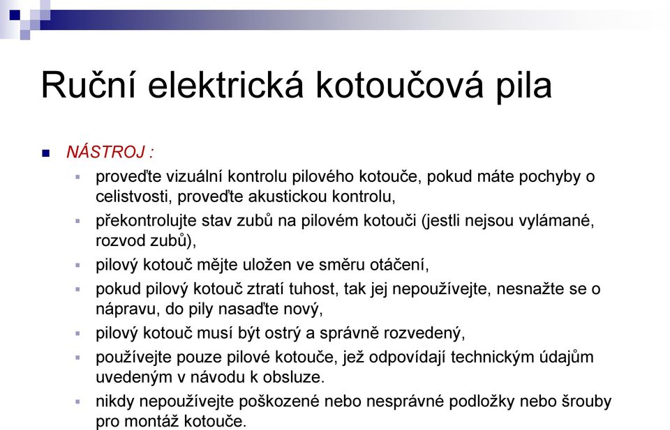 jej nepoužívejte, nesnažte se o nápravu, do pily nasaďte nový, pilový kotouč musí být ostrý a správně rozvedený, používejte pouze pilové