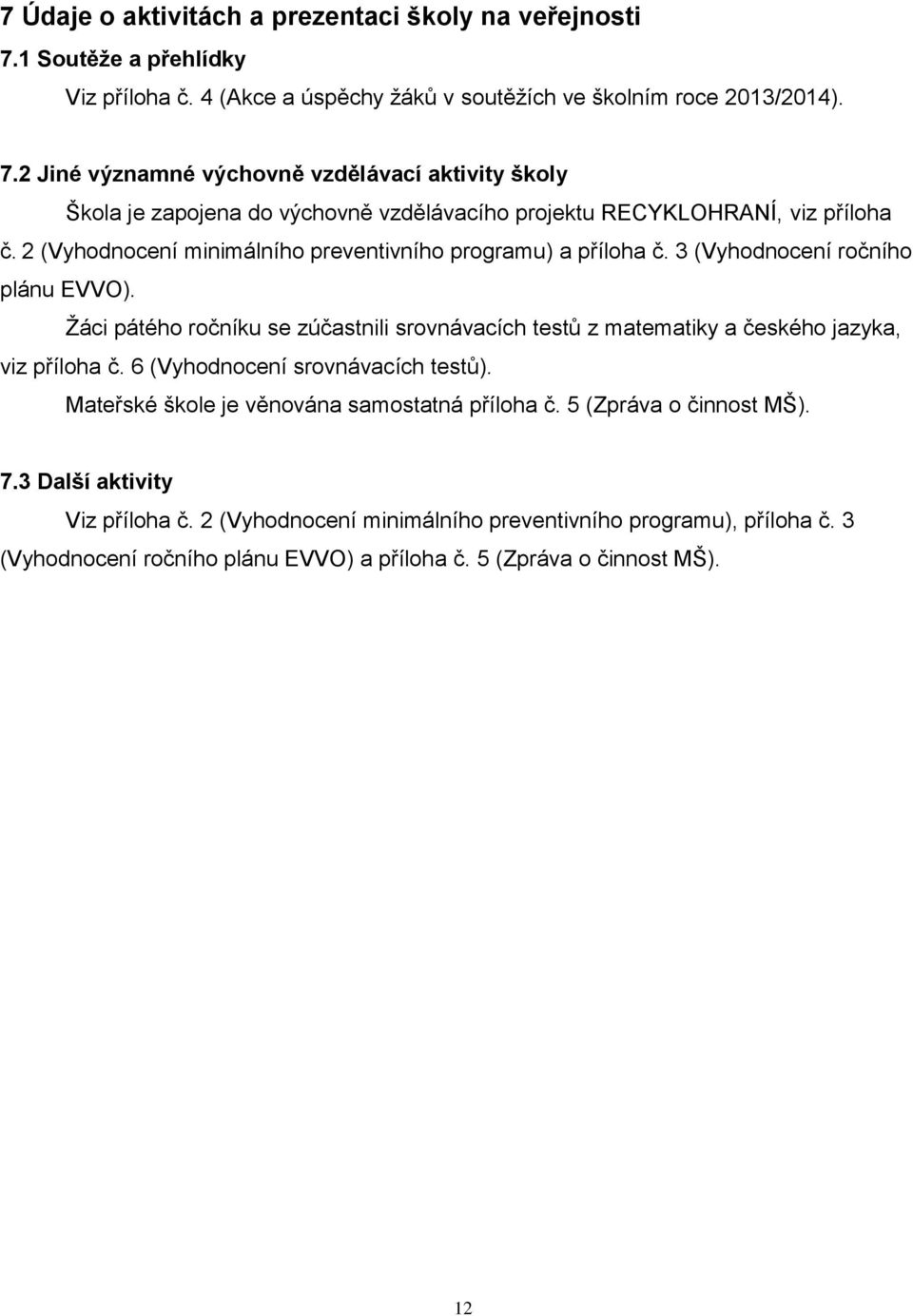 Ţáci pátého ročníku se zúčastnili srovnávacích testů z matematiky a českého jazyka, viz příloha č. 6 (Vyhodnocení srovnávacích testů). Mateřské škole je věnována samostatná příloha č.