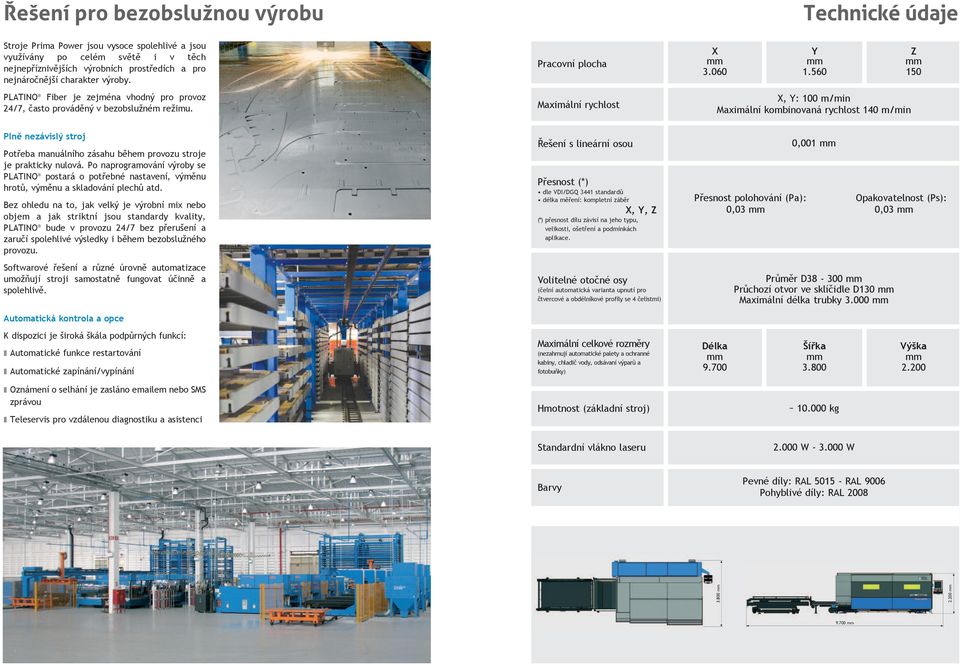 560 150 X, Y: 100 m/min Maximální kombinovaná rychlost 140 m/min Pln nezávisl stroj Pot eba manuálního zásahu b hem provozu stroje je prakticky nulová.