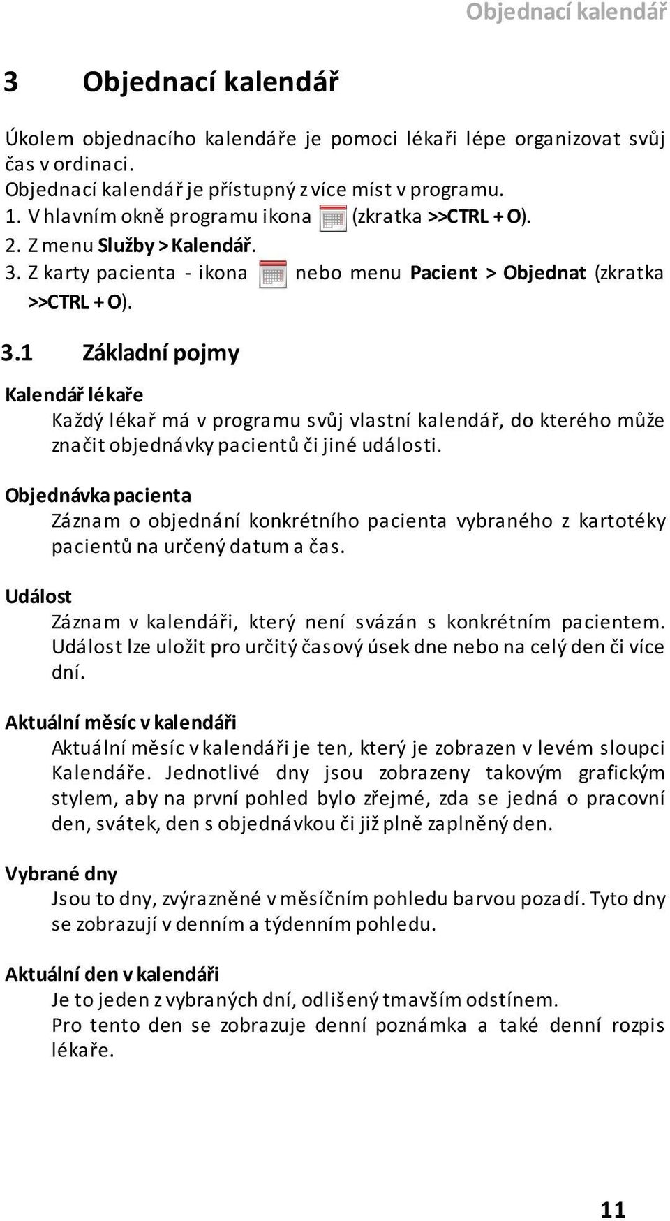 Z karty pacienta - ikona nebo menu Pacient > Objednat (zkratka >>CTRL + O). 3.