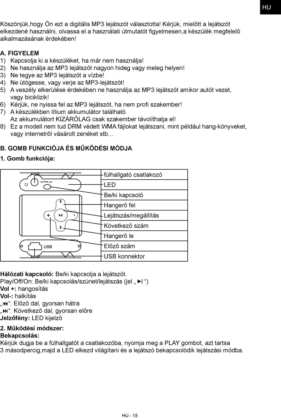 Figyelem 1) Kapcsolja ki a készüléket, ha már nem használja! 2) Ne használja az MP3 lejátszót nagyon hideg vagy meleg helyen! 3) Ne tegye az MP3 lejátszót a vízbe!