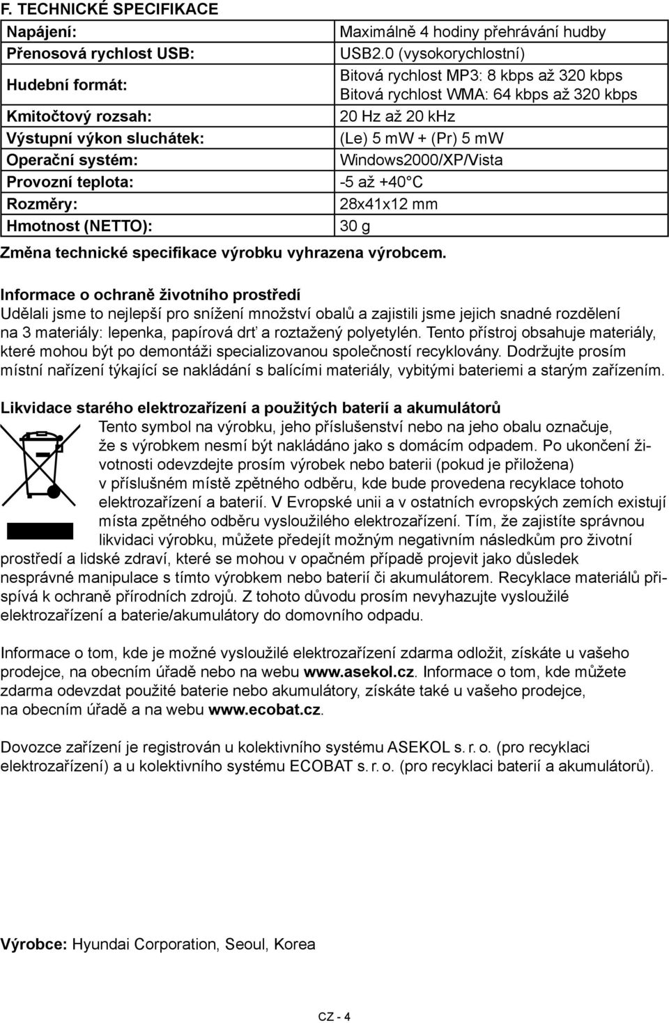 0 (vysokorychlostní) Bitová rychlost MP3: 8 kbps až 320 kbps Bitová rychlost WMA: 64 kbps až 320 kbps 20 Hz až 20 khz (Le) 5 mw + (Pr) 5 mw Windows2000/XP/Vista -5 až +40 C 28x41x12 mm 30 g Informace