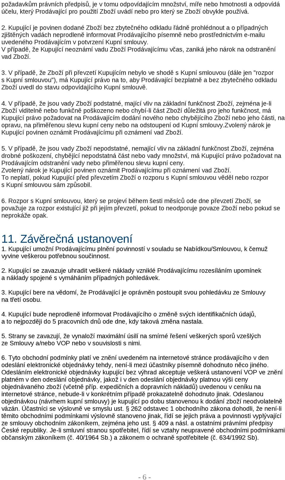 Prodávajícím v potvrzení Kupní smlouvy. V případě, že Kupující neoznámí vadu Zboží Prodávajícímu včas, zaniká jeho nárok na odstranění vad Zboží. 3.