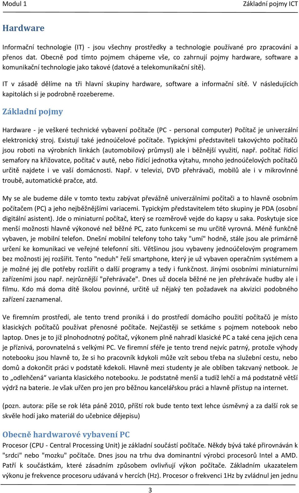 IT v zásadě dělíme na tři hlavní skupiny hardware, software a informační sítě. V následujících kapitolách si je podrobně rozebereme.