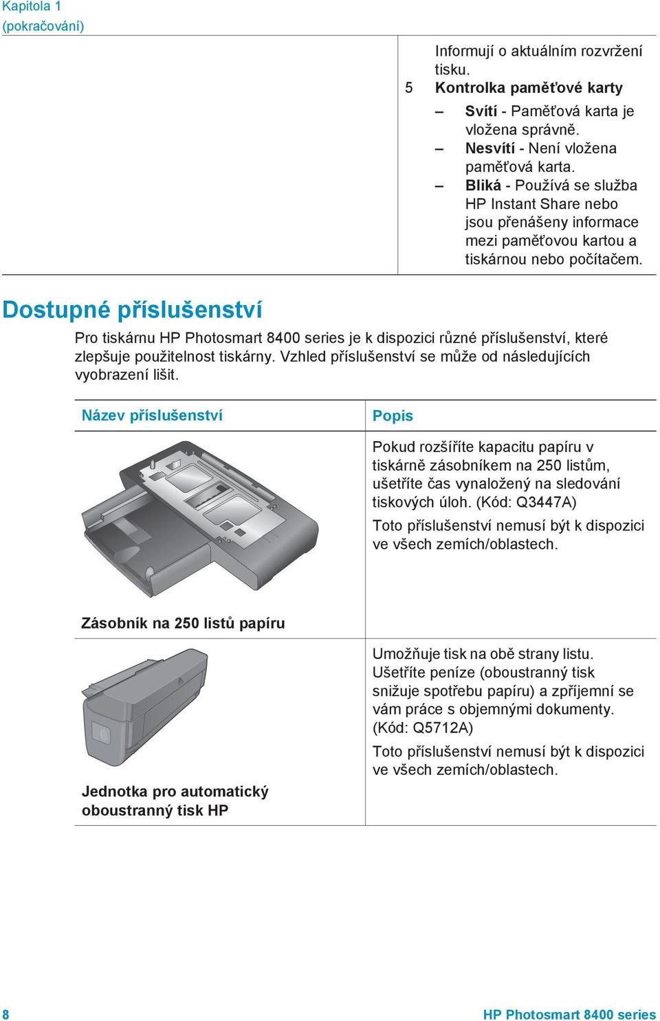 Dostupné příslušenství Pro tiskárnu HP Photosmart 8400 series je k dispozici různé příslušenství, které zlepšuje použitelnost tiskárny. Vzhled příslušenství se může od následujících vyobrazení lišit.