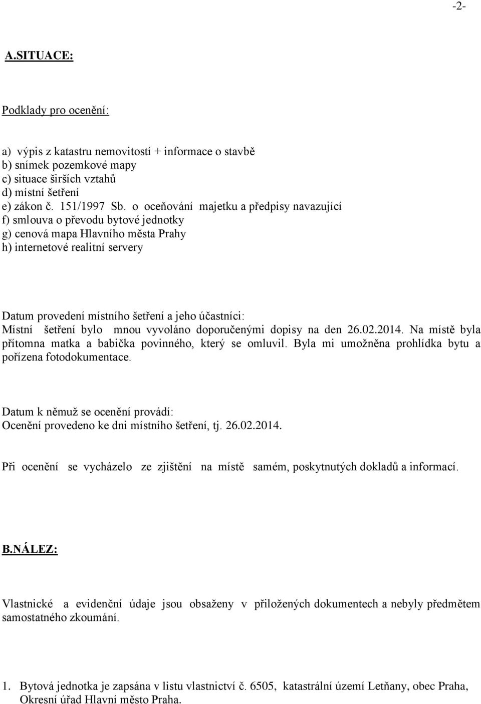 Místní šetření bylo mnou vyvoláno doporučenými dopisy na den 26.02.2014. Na místě byla přítomna matka a babička povinného, který se omluvil. Byla mi umožněna prohlídka bytu a pořízena fotodokumentace.