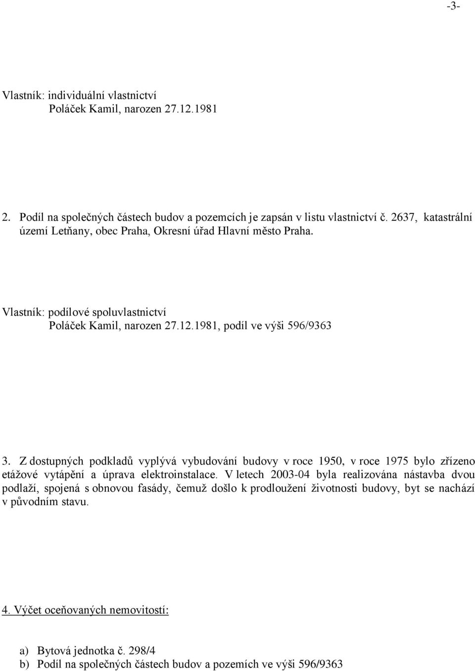 Z dostupných podkladů vyplývá vybudování budovy v roce 1950, v roce 1975 bylo zřízeno etážové vytápění a úprava elektroinstalace.