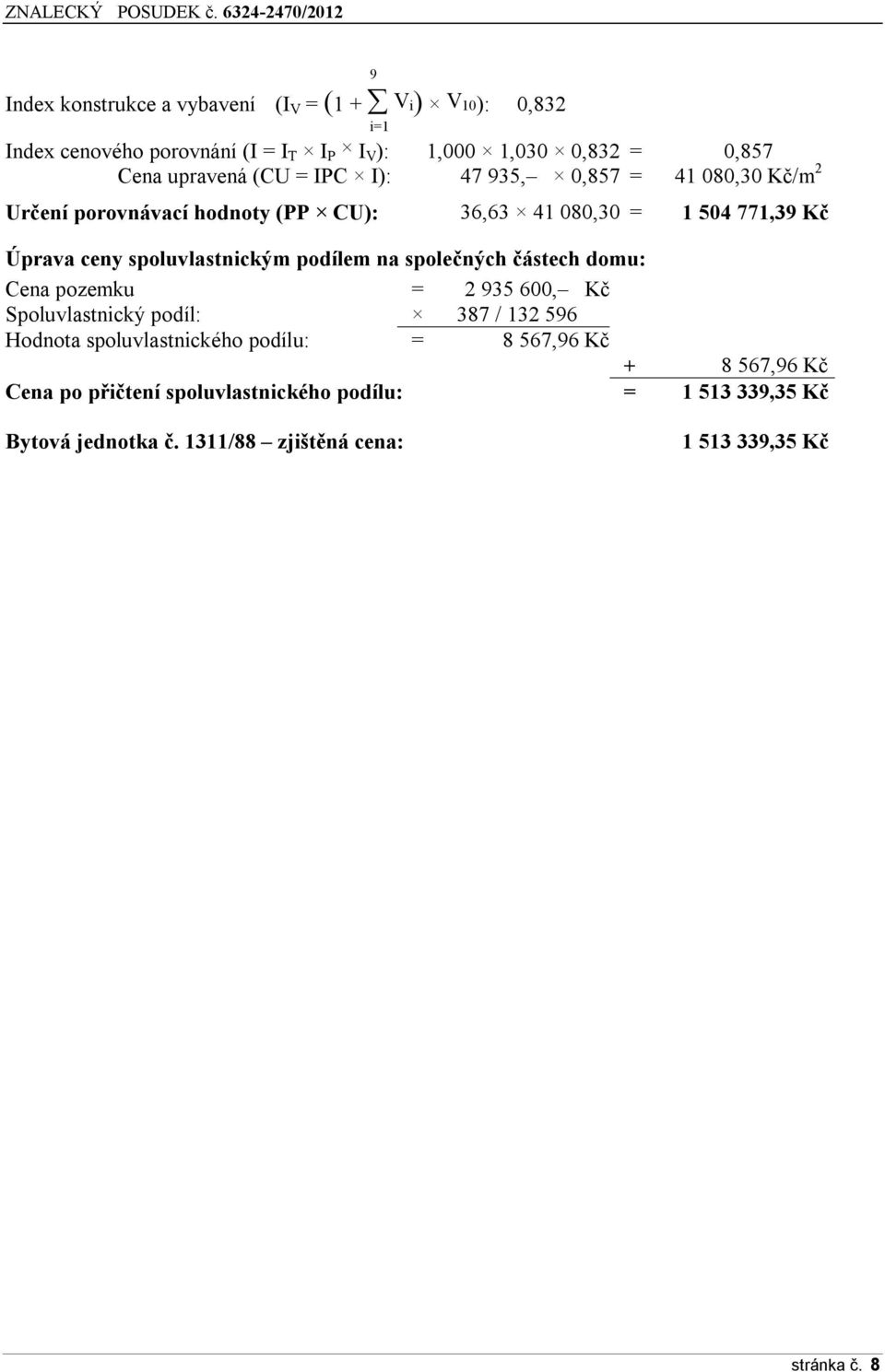 spoluvlastnickým podílem na společných částech domu: Cena pozemku = 2 935 600, Kč Spoluvlastnický podíl: 387 / 132 596 Hodnota spoluvlastnického