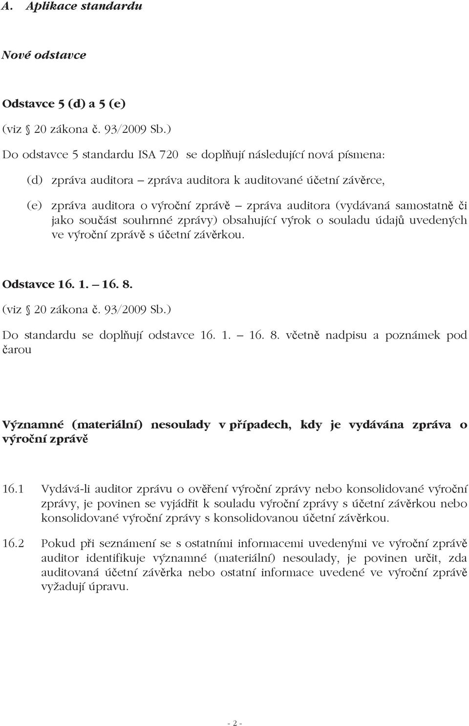 samostatn i jako sou ást souhrnné zprávy) obsahující výrok o souladu údaj uvedených ve výro ní zpráv s ú etní záv rkou. Odstavce 16. 1. 16. 8. (viz 20 zákona. 93/2009 Sb.