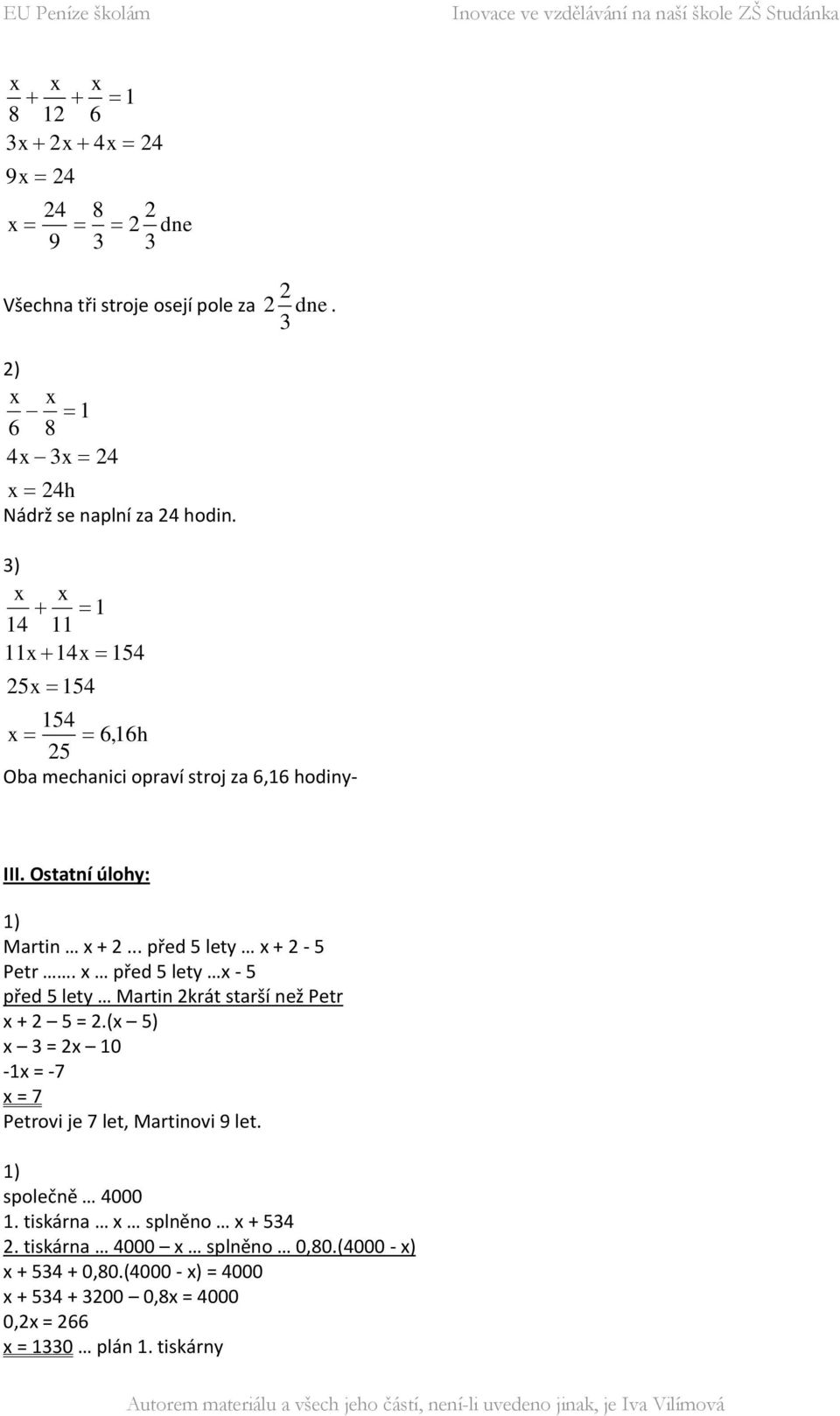 x před 5 lety x - 5 před 5 lety Martin 2krát starší než Petr x + 2 5 = 2.(x 5) x 3 = 2x 10-1x = -7 x = 7 Petrovi je 7 let, Martinovi 9 let. 1) společně 4000 1.