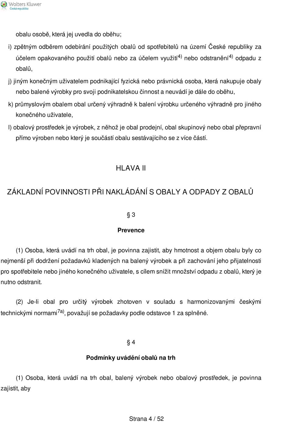 oběhu, k) průmyslovým obalem obal určený výhradně k balení výrobku určeného výhradně pro jiného konečného uživatele, l) obalový prostředek je výrobek, z něhož je obal prodejní, obal skupinový nebo