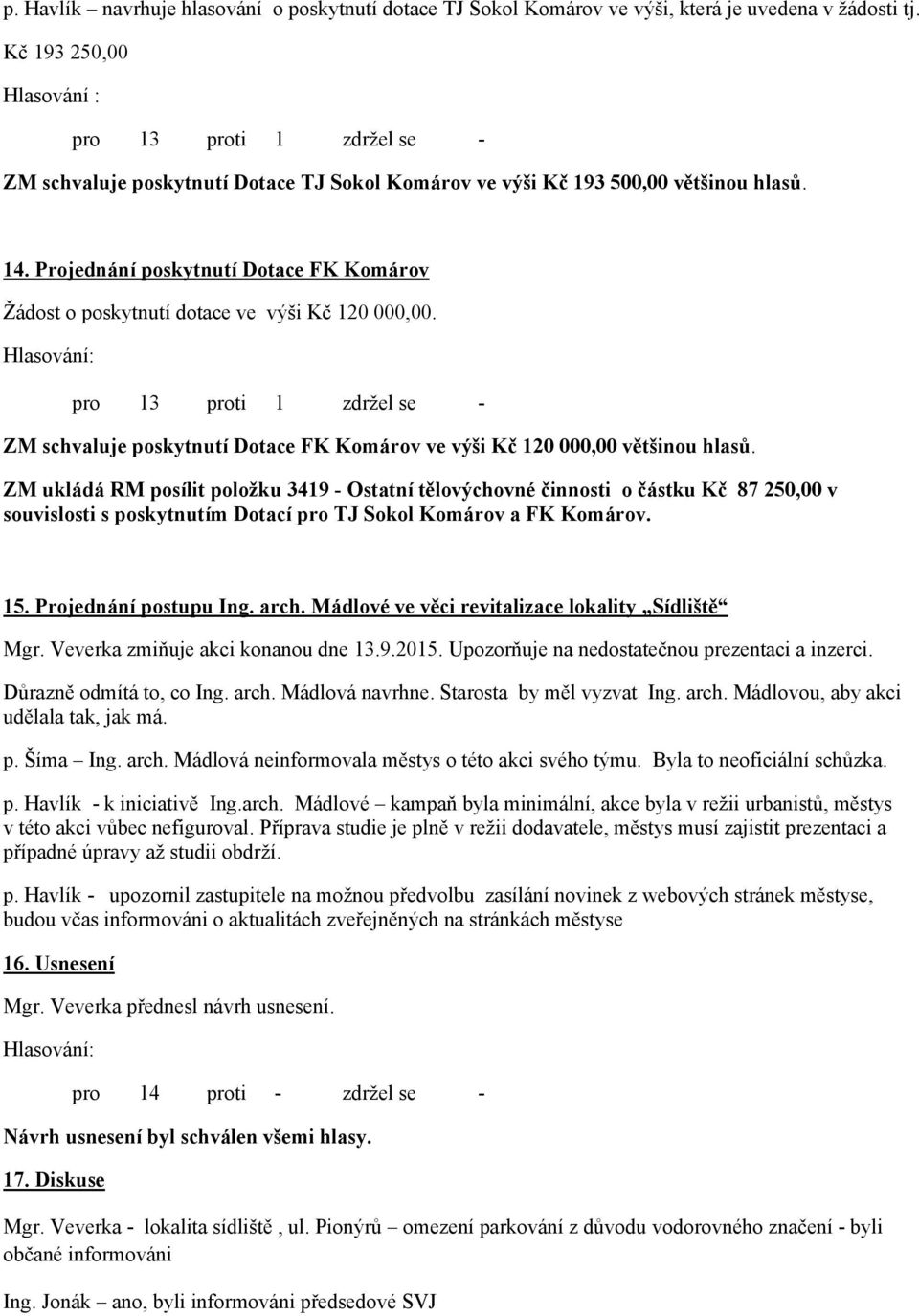 Projednání poskytnutí Dotace FK Komárov Žádost o poskytnutí dotace ve výši Kč 120 000,00. pro 13 proti 1 zdržel se - ZM schvaluje poskytnutí Dotace FK Komárov ve výši Kč 120 000,00 většinou hlasů.
