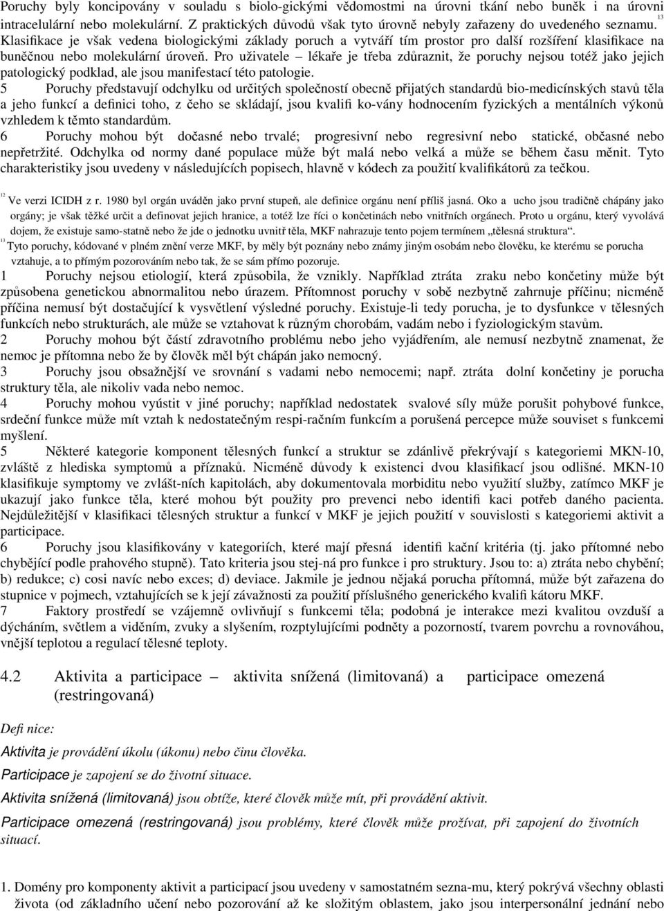 13 Klasifikace je však vedena biologickými základy poruch a vytváří tím prostor pro další rozšíření klasifikace na buněčnou nebo molekulární úroveň.