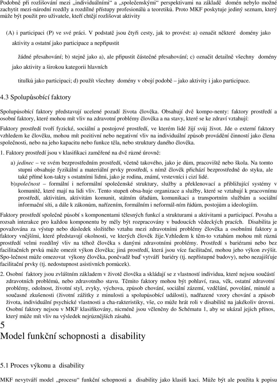 V podstatě jsou čtyři cesty, jak to provést: a) označit některé domény jako aktivity a ostatní jako participace a nepřipustit žádné přesahování; b) stejně jako a), ale připustit částečné přesahování;