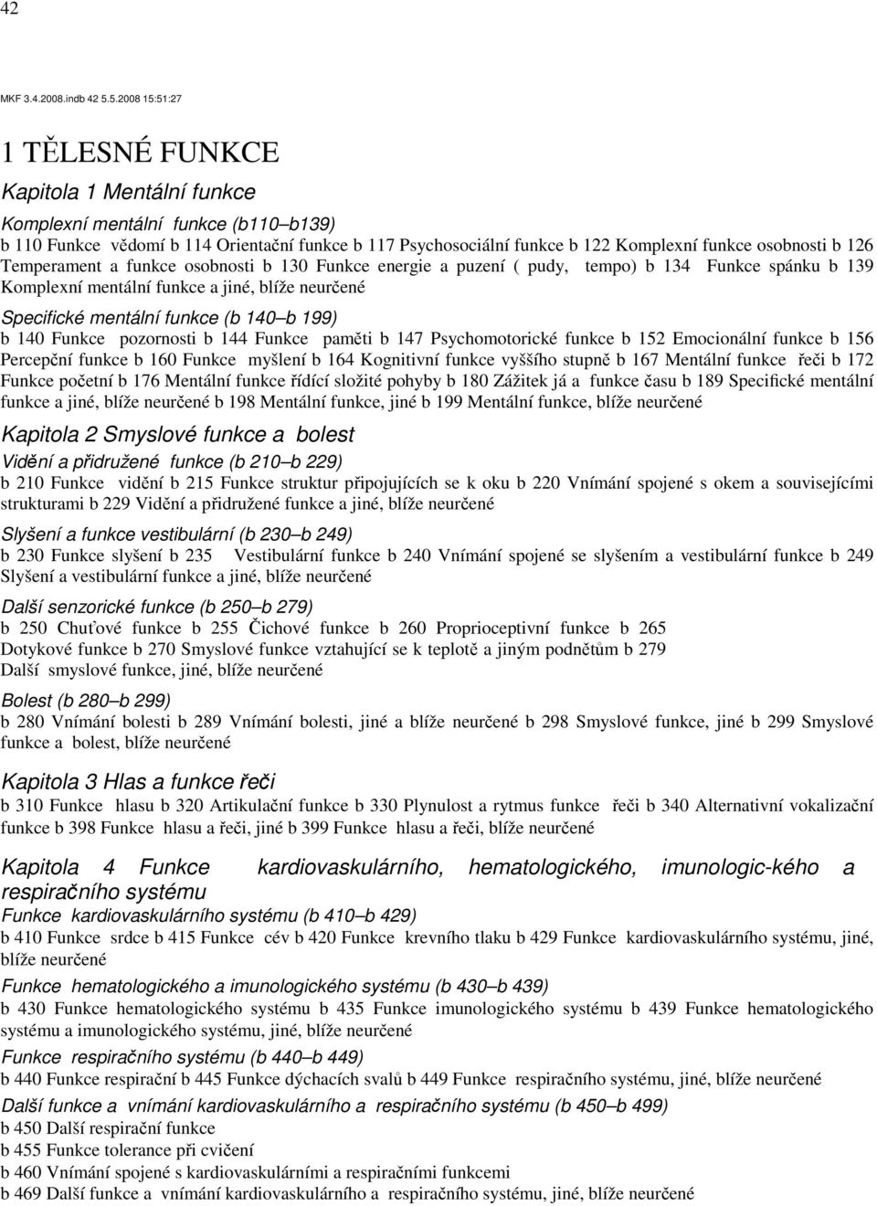 osobnosti b 126 Temperament a funkce osobnosti b 130 Funkce energie a puzení ( pudy, tempo) b 134 Funkce spánku b 139 Komplexní mentální funkce a jiné, blíže neurčené Specifické mentální funkce (b