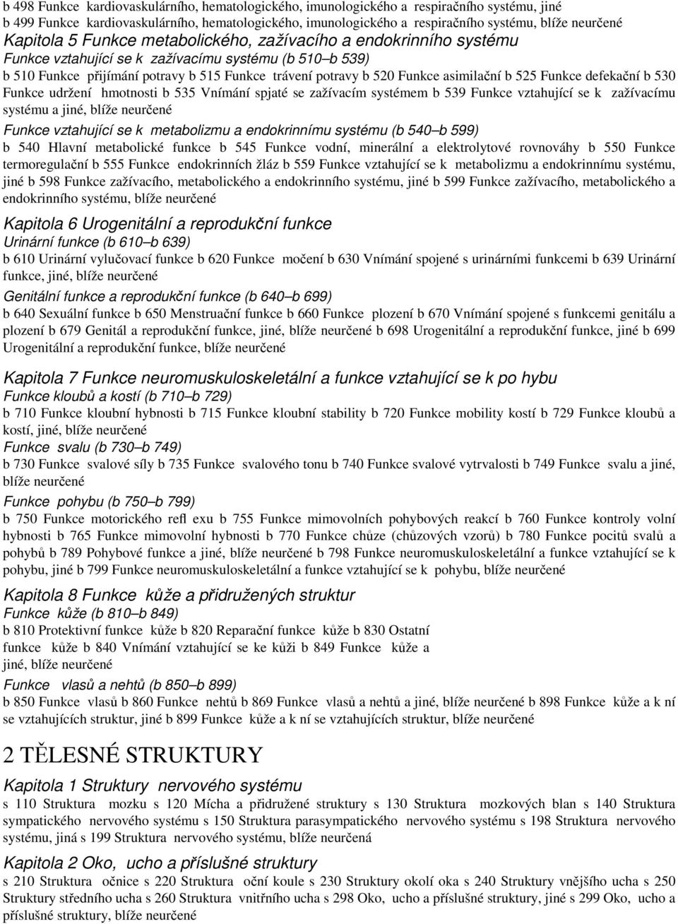 asimilační b 525 Funkce defekační b 530 Funkce udržení hmotnosti b 535 Vnímání spjaté se zažívacím systémem b 539 Funkce vztahující se k zažívacímu systému a jiné, blíže neurčené Funkce vztahující se