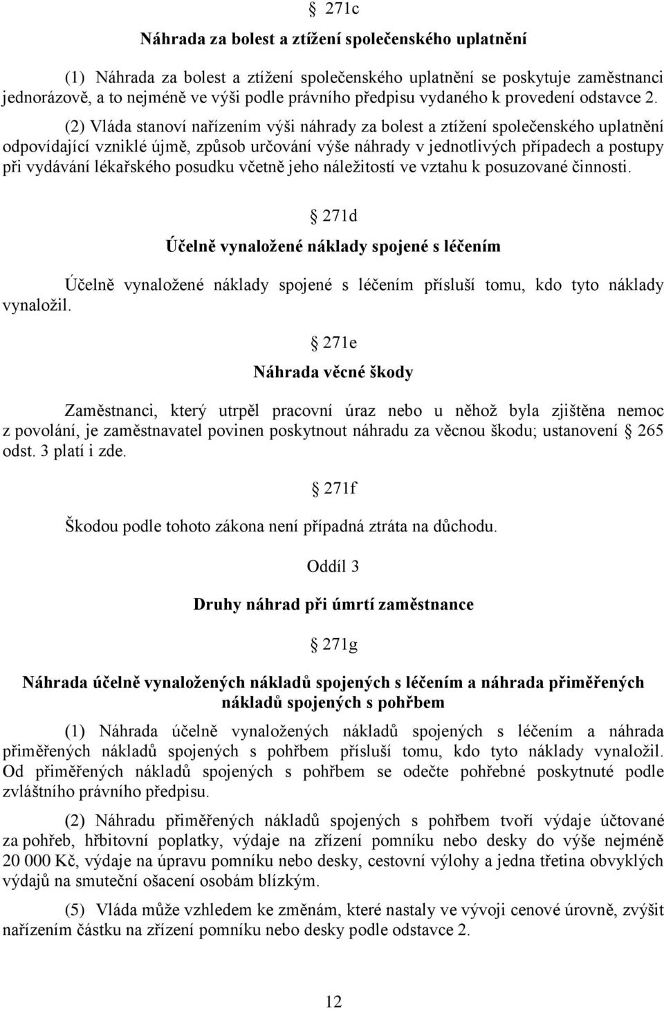 (2) Vláda stanoví nařízením výši náhrady za bolest a ztížení společenského uplatnění odpovídající vzniklé újmě, způsob určování výše náhrady v jednotlivých případech a postupy při vydávání lékařského