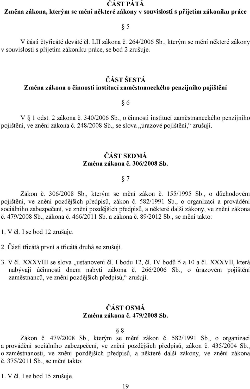 340/2006 Sb., o činnosti institucí zaměstnaneckého penzijního pojištění, ve znění zákona č. 248/2008 Sb., se slova úrazové pojištění, zrušují. ČÁST SEDMÁ Změna zákona č. 306/2008 Sb. 7 Zákon č.