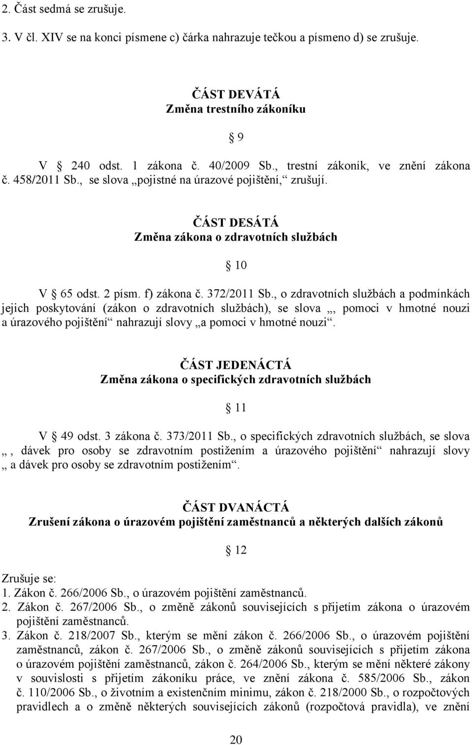 , o zdravotních službách a podmínkách jejich poskytování (zákon o zdravotních službách), se slova, pomoci v hmotné nouzi a úrazového pojištění nahrazují slovy a pomoci v hmotné nouzi.