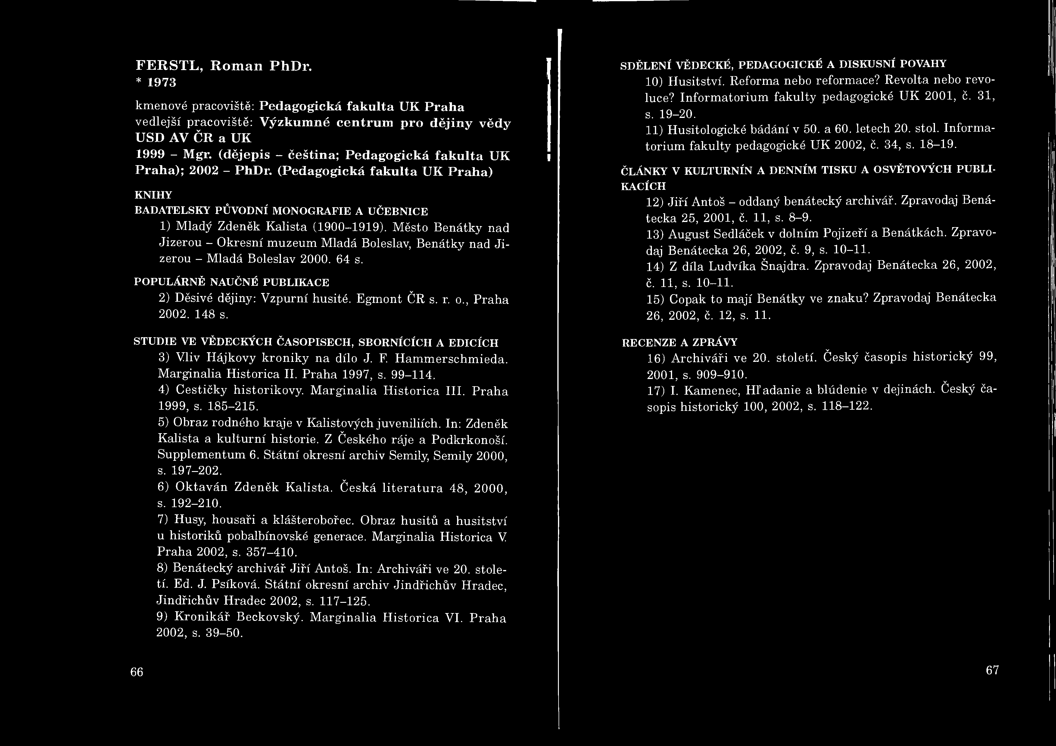 FERSTL, Roman PhDr. * 1973 kmenové pracoviště: Pedagogická fakulta UK Praha vedlejší pracoviště: Výzkumné centrum pro dějiny vědy USD AV ČR a UK 1999 - Mgr.