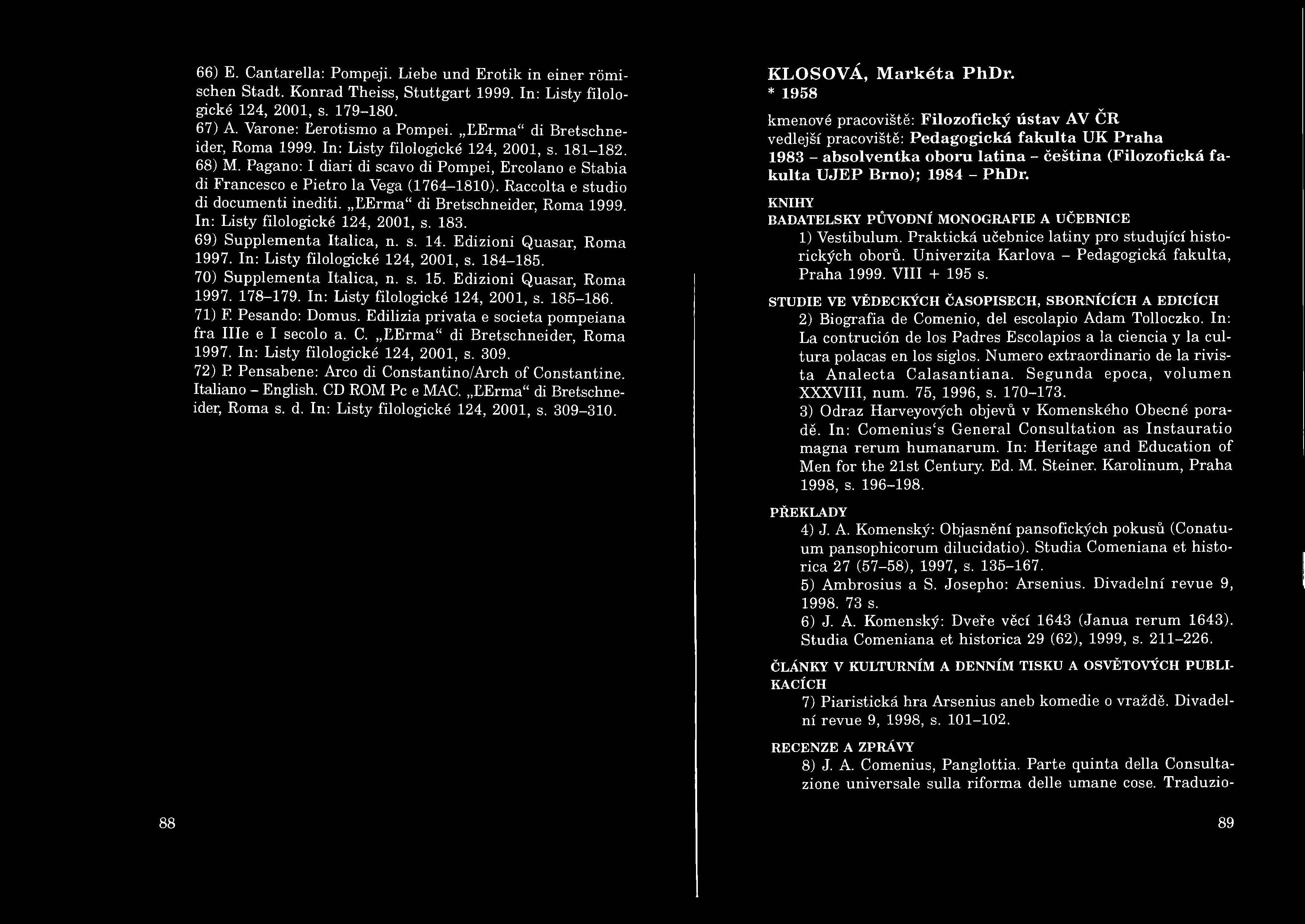 66) E. Cantarella: Pompeji. Liebe und Erotik in einer römischen Stadt. Konrad Theiss, Stuttgart 1999. In: Listy filologické 124, 2001, s. 179-180. 67) A. Varone: Lerotismo a Pompei.