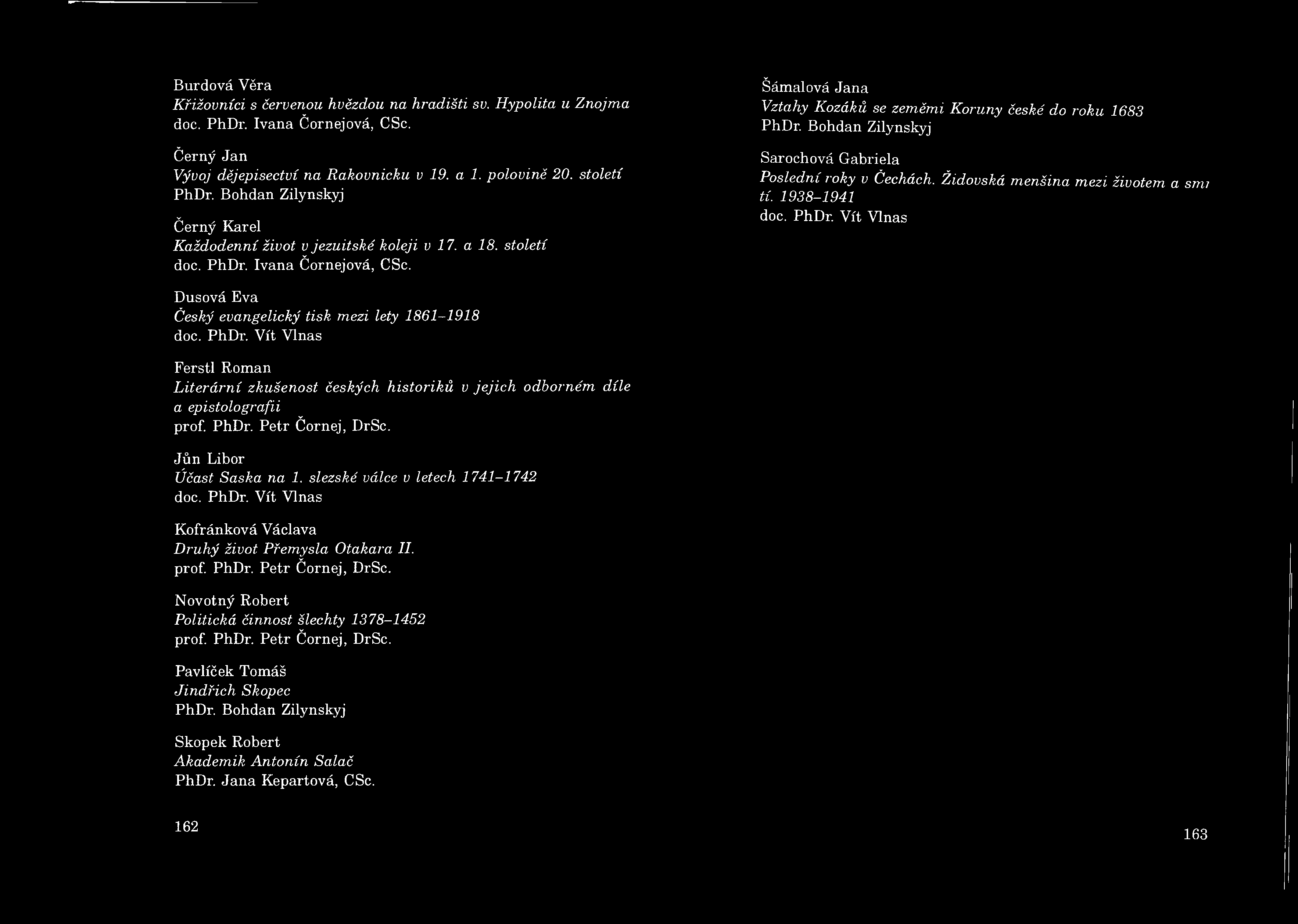 Burdová Věra Křižovníci s červenou hvězdou na hradišti sv. Hypolita u Znojma doc. PhDr. Ivana Čornejová, CSc. Černý Jan Vývoj dějepisectví na Rakovnicku v 19. a 1. polovině 20. století PhDr.
