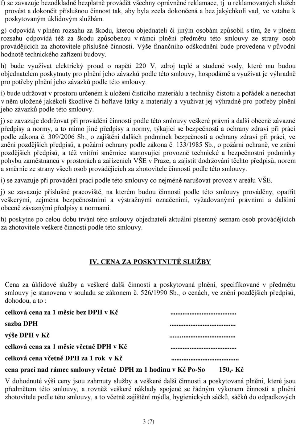 g) odpovídá v plném rozsahu za škodu, kterou objednateli či jiným osobám způsobil s tím, že v plném rozsahu odpovídá též za škodu způsobenou v rámci plnění předmětu této smlouvy ze strany osob