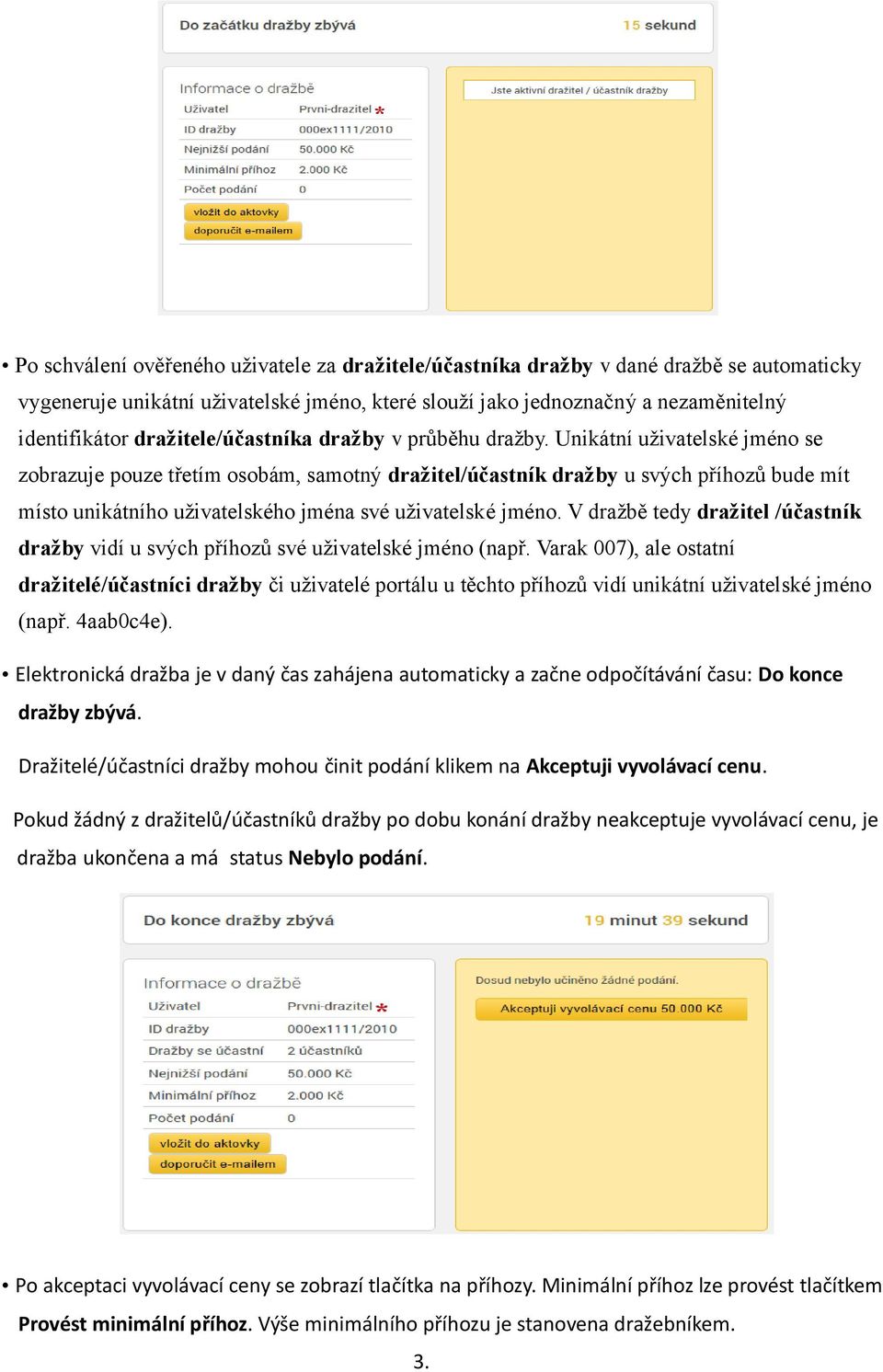 Unikátní uživatelské jméno se zobrazuje pouze třetím osobám, samotný dražitel/účastník dražby u svých příhozů bude mít místo unikátního uživatelského jména své uživatelské jméno.