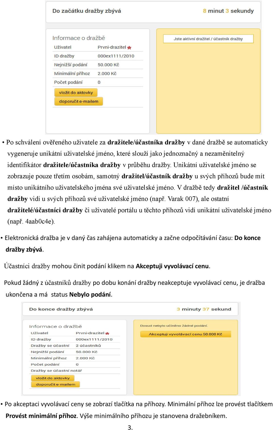 Unikátní uživatelské jméno se zobrazuje pouze třetím osobám, samotný dražitel/účastník dražby u svých příhozů bude mít místo unikátního uživatelského jména své uživatelské jméno.