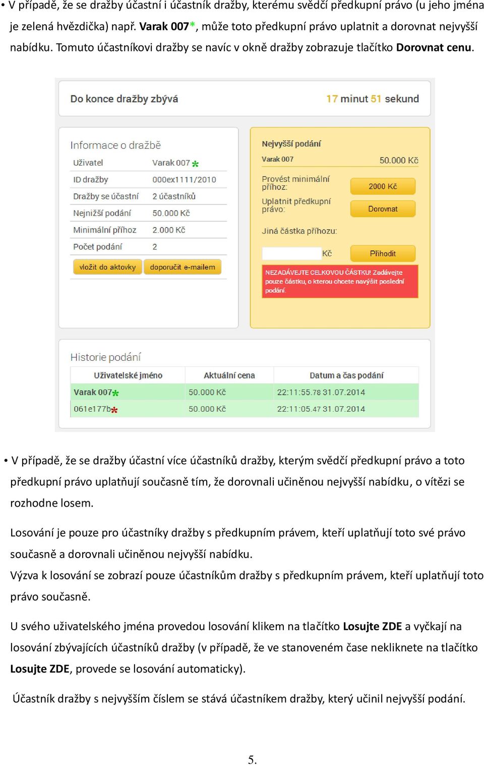 V případě, že se dražby účastní více účastníků dražby, kterým svědčí předkupní právo a toto předkupní právo uplatňují současně tím, že dorovnali učiněnou nejvyšší nabídku, o vítězi se rozhodne losem.