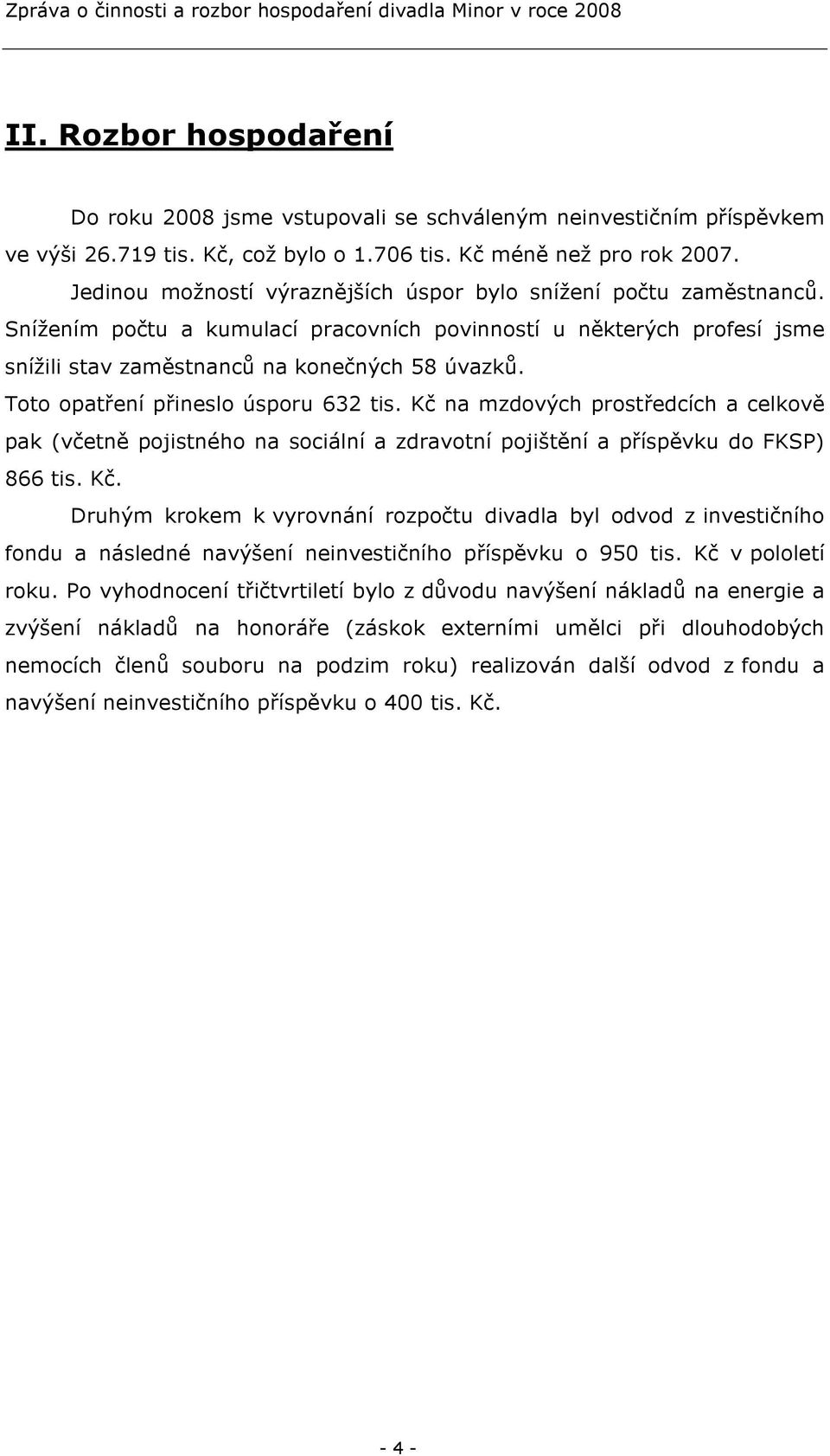 Toto opatření přineslo úsporu 632 tis. Kč na mzdových prostředcích a celkově pak (včetně pojistného na sociální a zdravotní pojištění a příspěvku do FKSP) 866 tis. Kč. Druhým krokem k vyrovnání rozpočtu divadla byl odvod z investičního fondu a následné navýšení neinvestičního příspěvku o 950 tis.