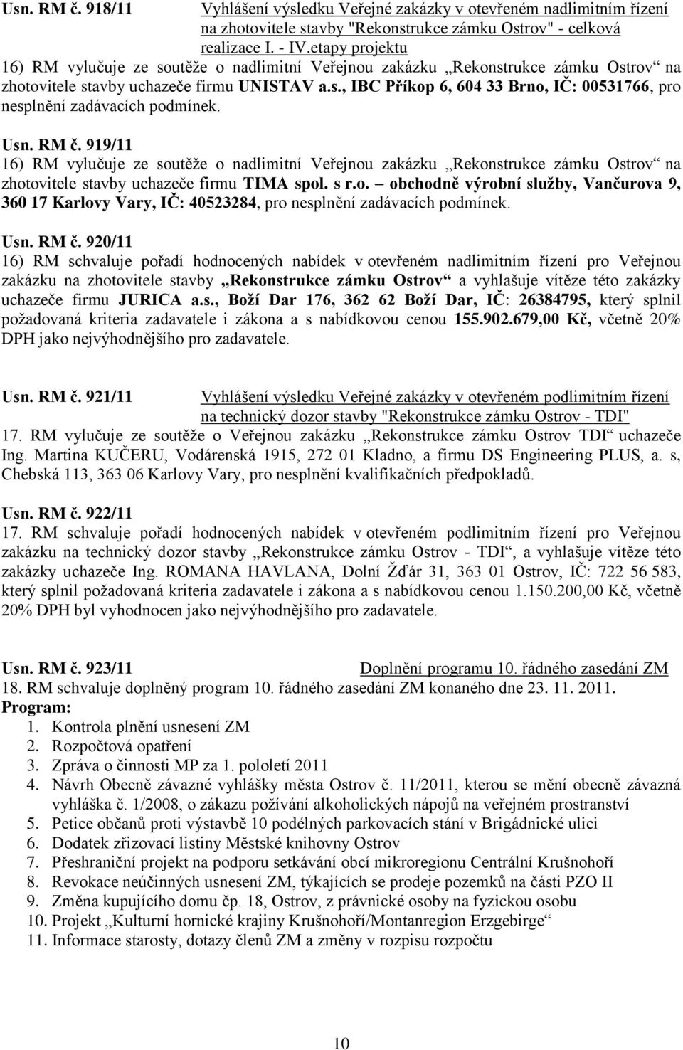 Usn. RM č. 919/11 16) RM vylučuje ze soutěţe o nadlimitní Veřejnou zakázku Rekonstrukce zámku Ostrov na zhotovitele stavby uchazeče firmu TIMA spol. s r.o. obchodně výrobní služby, Vančurova 9, 360 17 Karlovy Vary, IČ: 40523284, pro nesplnění zadávacích podmínek.