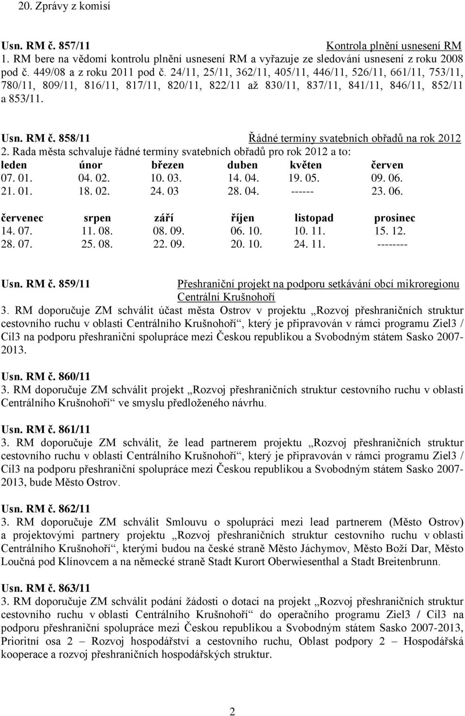 858/11 Řádné termíny svatebních obřadů na rok 2012 2. Rada města schvaluje řádné termíny svatebních obřadů pro rok 2012 a to: leden únor březen duben květen červen 07. 01. 04. 02. 10. 03. 14. 04. 19.