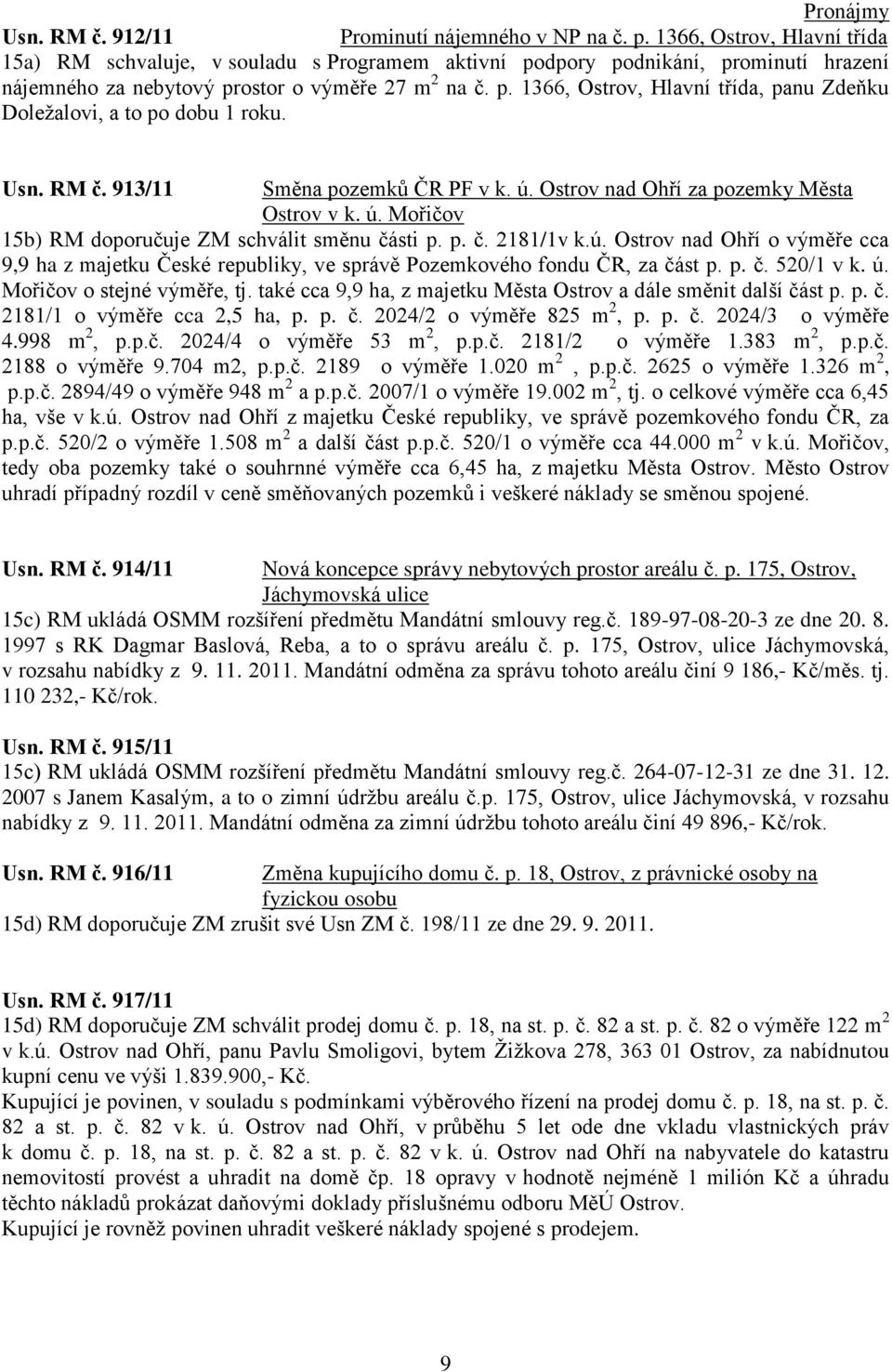 Usn. RM č. 913/11 Směna pozemků ČR PF v k. ú. Ostrov nad Ohří za pozemky Města Ostrov v k. ú. Mořičov 15b) RM doporučuje ZM schválit směnu části p. p. č. 2181/1v k.ú. Ostrov nad Ohří o výměře cca 9,9 ha z majetku České republiky, ve správě Pozemkového fondu ČR, za část p.