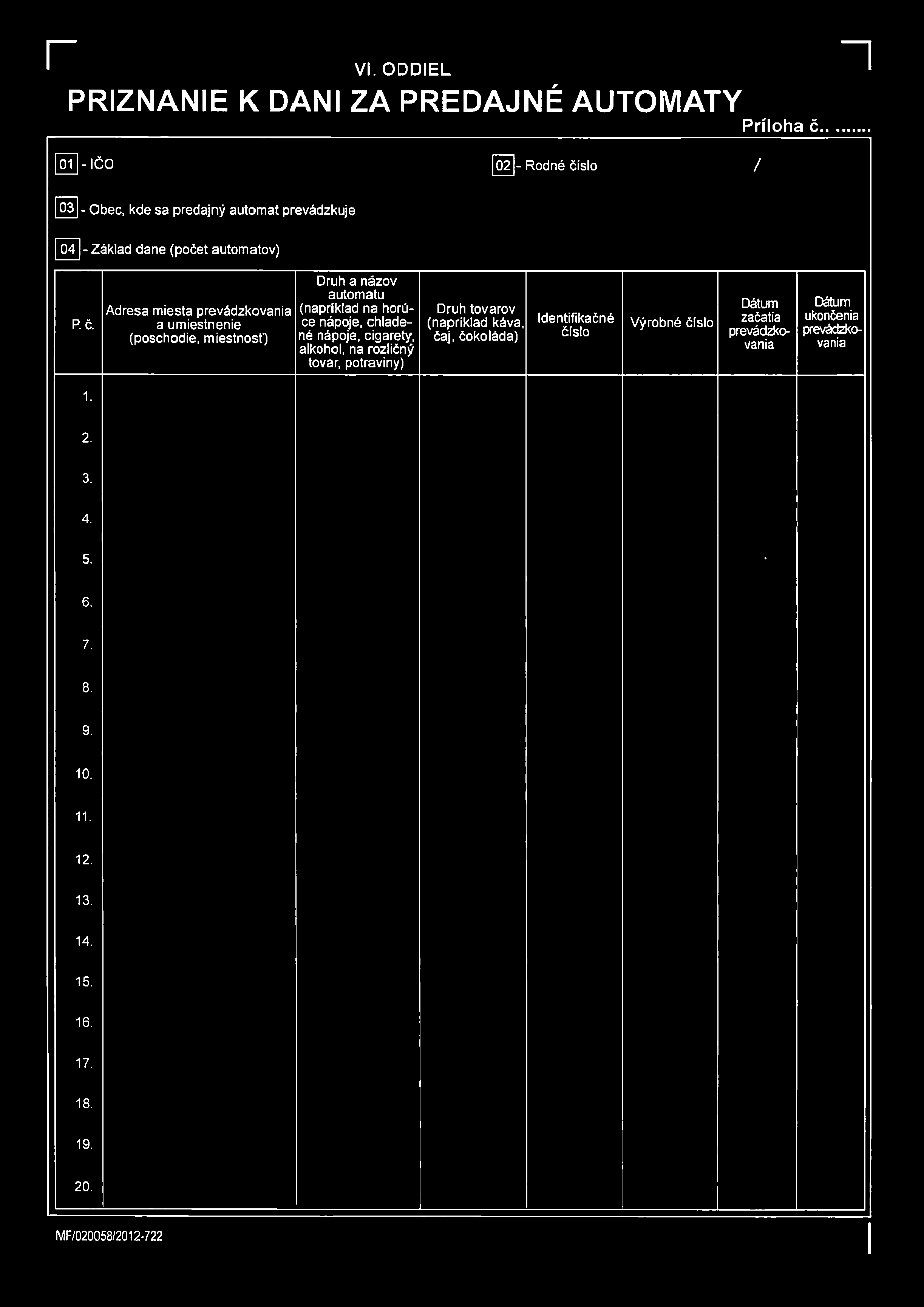 r VI. ODDIEL PRIZNANIE K DANI ZA PREDANÉ AUTOMATY Príloha č. n 01 -IČ O 02 - Rodné číslo / 03 1- Obec, kde sa predajný automat prevádzkuje 04 - Základ dane (počet automatov) P č.