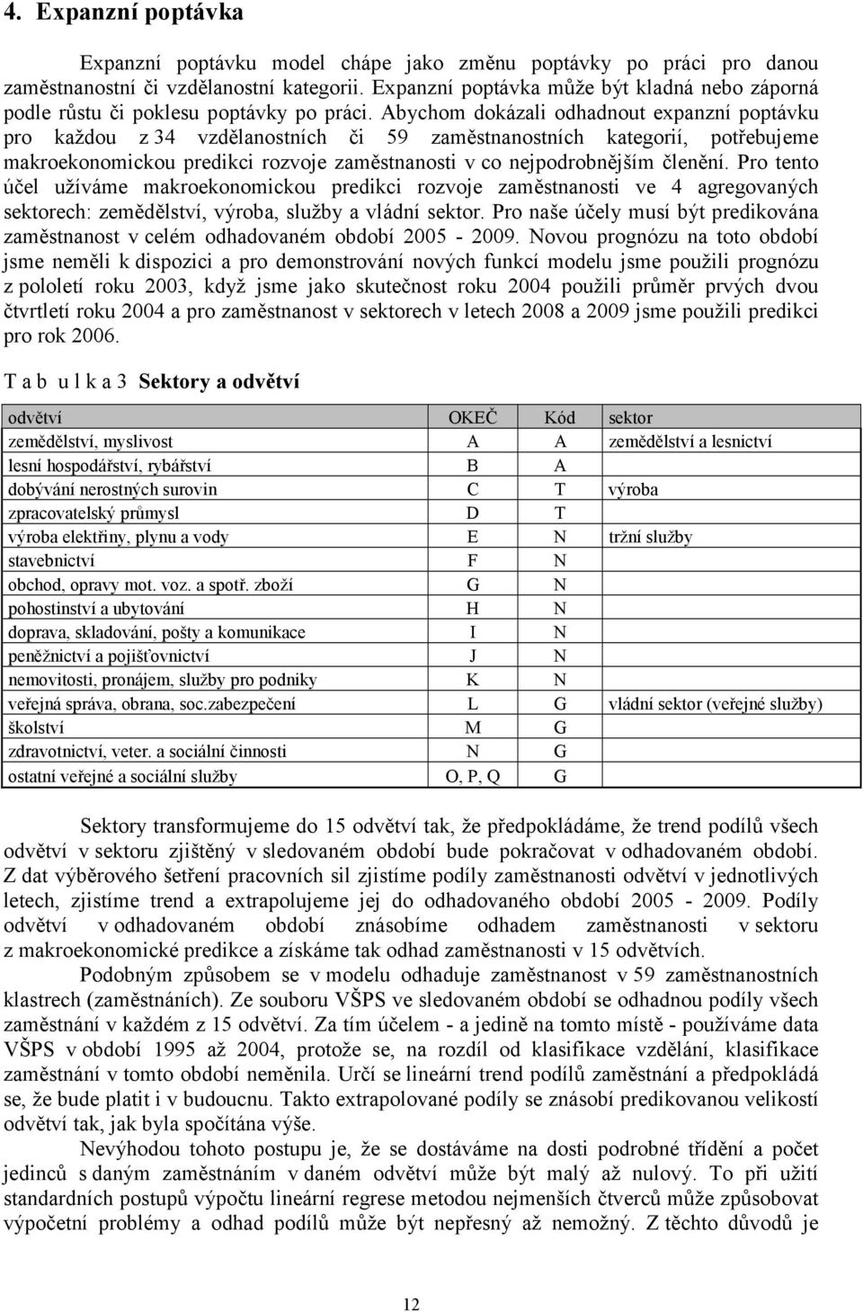 Abychom dokázali odhadnout expanzní poptávku pro každou z 34 vzdělanotních či 59 zamětnanotních kategorií, potřebujeme makroekonomickou predikci rozvoje zamětnanoti v co nejpodrobnějším členění.