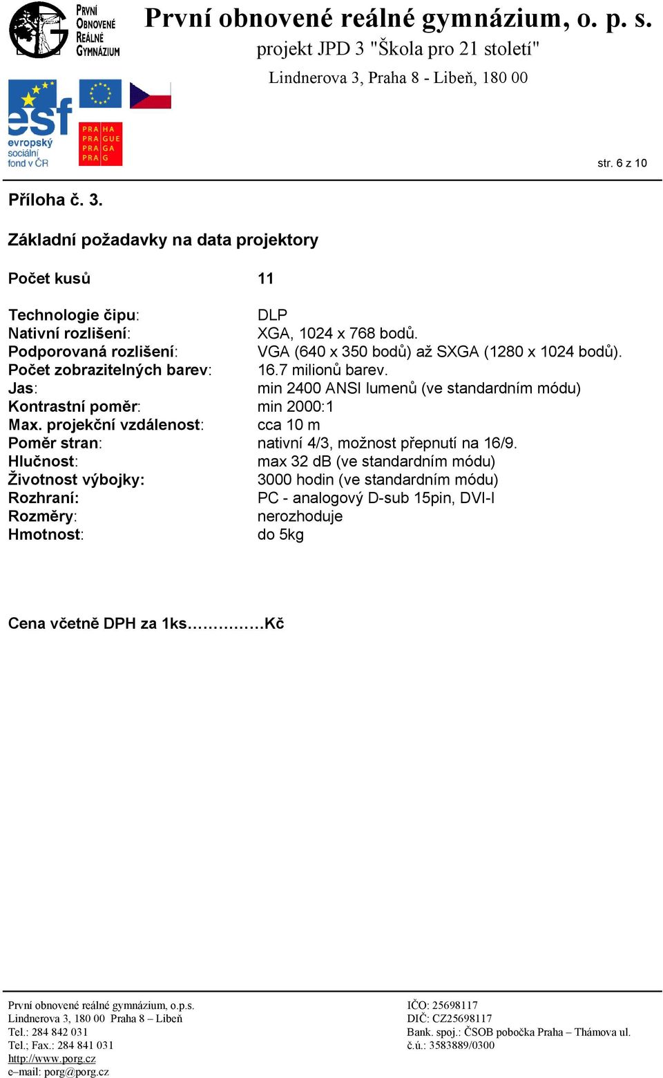 Jas: min 2400 ANSI lumenů (ve standardním módu) Kontrastní poměr: min 2000:1 Max.