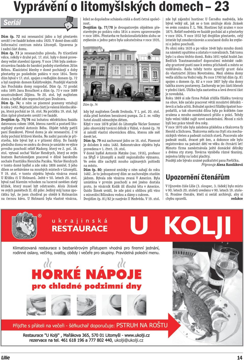 V roce 1766 byla zrekonstruována fasáda do barokní podoby stavitelem Jiřím Bébou. Klasicistní klenby v domě pocházejí z doby přestavby po posledním požáru v roce 1814. Tento dům býval v 17. stol.