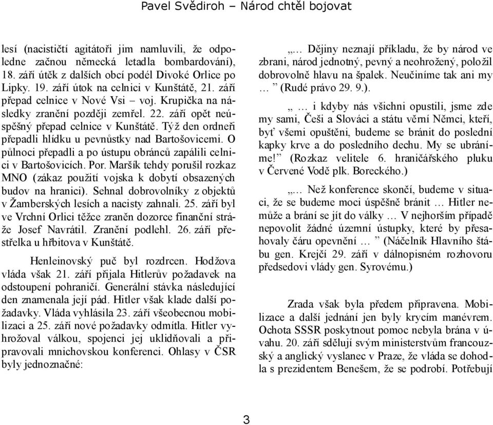 O půlnoci přepadli a po ústupu obránců zapálili celnici v Bartošovicích. Por. Maršík tehdy porušil rozkaz MNO (zákaz použití vojska k dobytí obsazených budov na hranici).