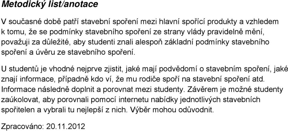 U studentů je vhodné nejprve zjistit, jaké mají podvědomí o stavebním spoření, jaké znají informace, případně kdo ví, že mu rodiče spoří na stavební spoření atd.